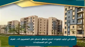 قفزة في ترتيب أولويات الحجز لشقق «سكن لكل المصريين 5».. تعرف على آخر المستجدات